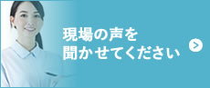 現場の声を聞かせて下さい